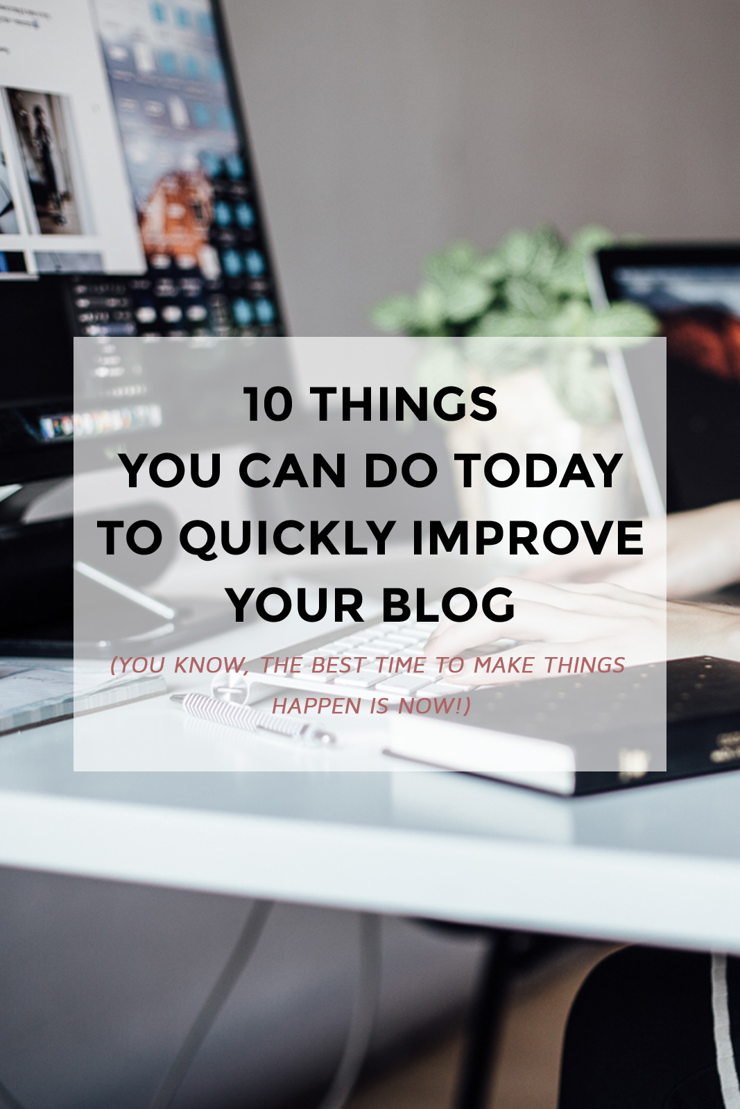 Look, the best time to start making things happen is now. If you feel like you're having a bad week or your blog is not growing as fast as you'd love to- you can still turn things around. Follow these 10 tips to quickly improve your blog & see your blog blossom to its full potential! (blogging tips, freelance blogging, blog improvement, blogging 101)